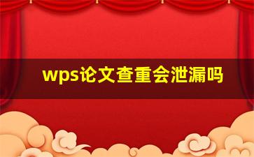 wps论文查重会泄漏吗