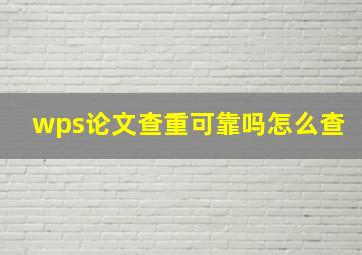 wps论文查重可靠吗怎么查