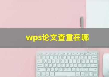 wps论文查重在哪