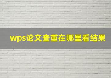 wps论文查重在哪里看结果