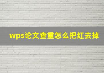 wps论文查重怎么把红去掉