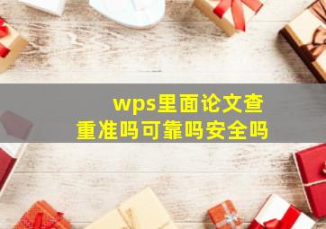 wps里面论文查重准吗可靠吗安全吗