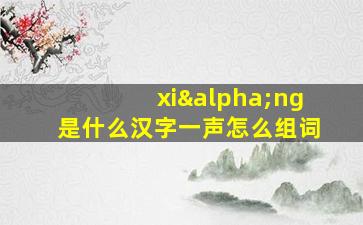 xiαng是什么汉字一声怎么组词