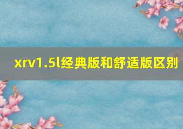 xrv1.5l经典版和舒适版区别