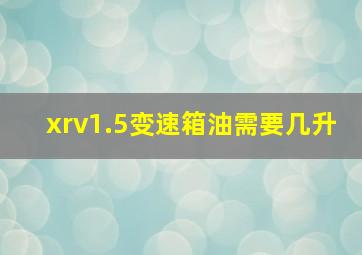 xrv1.5变速箱油需要几升