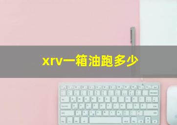 xrv一箱油跑多少