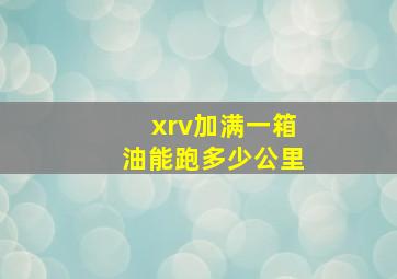 xrv加满一箱油能跑多少公里