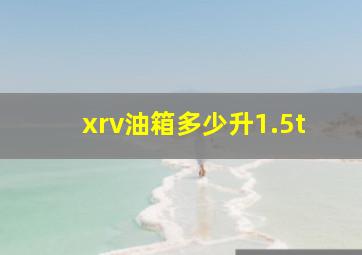 xrv油箱多少升1.5t