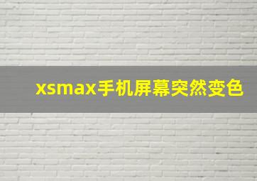 xsmax手机屏幕突然变色