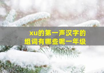 xu的第一声汉字的组词有哪些呢一年级