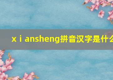 xⅰansheng拼音汉字是什么