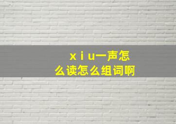 xⅰu一声怎么读怎么组词啊