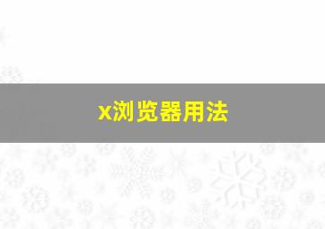 x浏览器用法