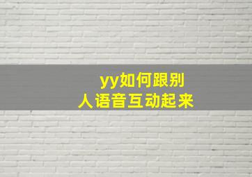 yy如何跟别人语音互动起来