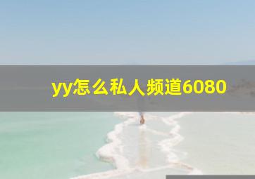 yy怎么私人频道6080