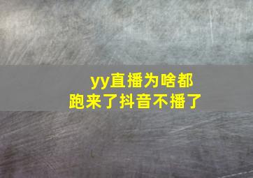 yy直播为啥都跑来了抖音不播了