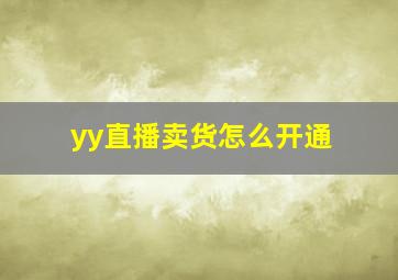 yy直播卖货怎么开通