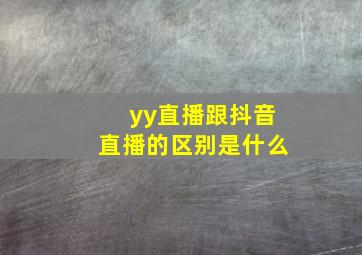 yy直播跟抖音直播的区别是什么