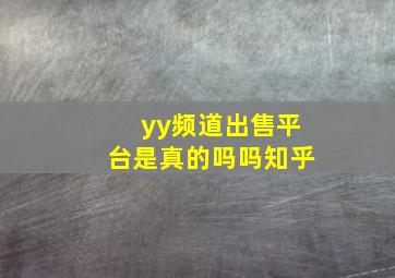 yy频道出售平台是真的吗吗知乎