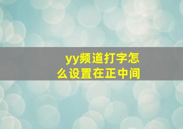 yy频道打字怎么设置在正中间