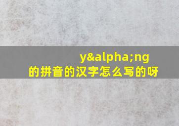 yαng的拼音的汉字怎么写的呀