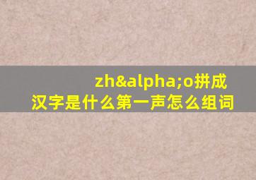 zhαo拼成汉字是什么第一声怎么组词