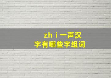 zhⅰ一声汉字有哪些字组词