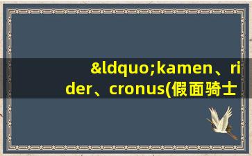 “kamen、rider、cronus(假面骑士克洛诺斯)!”