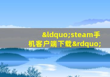 “steam手机客户端下载”