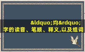 “均”字的读音、笔顺、释义,以及组词、造句的技巧