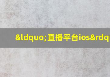 “直播平台ios”