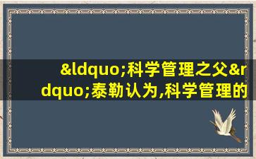 “科学管理之父”泰勒认为,科学管理的中心问题是