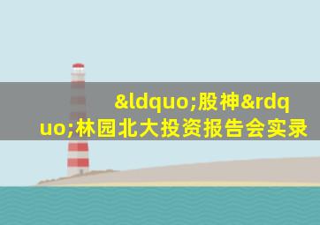 “股神”林园北大投资报告会实录