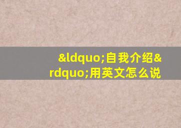 “自我介绍”用英文怎么说