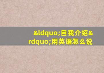 “自我介绍”用英语怎么说