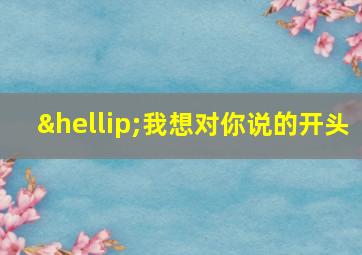 …我想对你说的开头