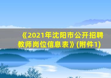 《2021年沈阳市公开招聘教师岗位信息表》(附件1)