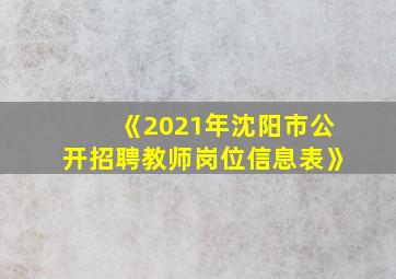 《2021年沈阳市公开招聘教师岗位信息表》