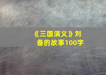 《三国演义》刘备的故事100字