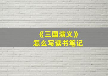 《三国演义》怎么写读书笔记