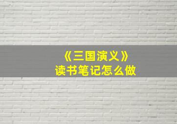 《三国演义》读书笔记怎么做