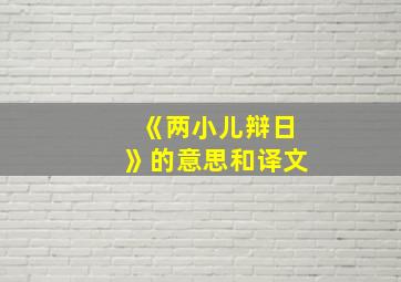 《两小儿辩日》的意思和译文