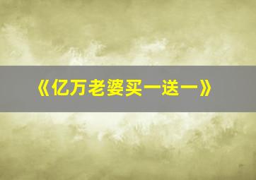 《亿万老婆买一送一》