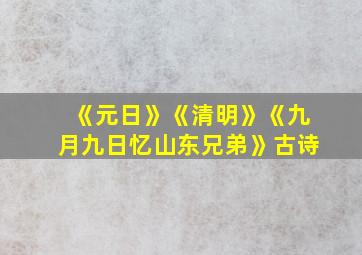 《元日》《清明》《九月九日忆山东兄弟》古诗