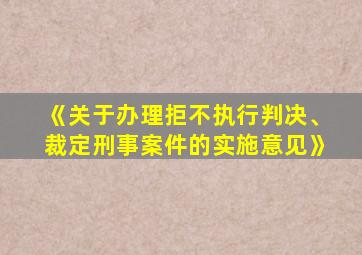 《关于办理拒不执行判决、裁定刑事案件的实施意见》