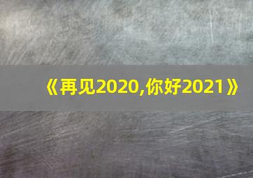 《再见2020,你好2021》