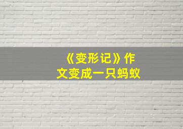 《变形记》作文变成一只蚂蚁