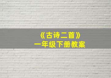 《古诗二首》一年级下册教案