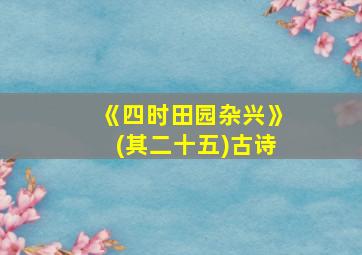 《四时田园杂兴》(其二十五)古诗