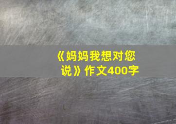 《妈妈我想对您说》作文400字